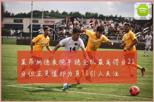 莱昂纳德表现平稳全队最高得分21分但正负值却为负11引人关注