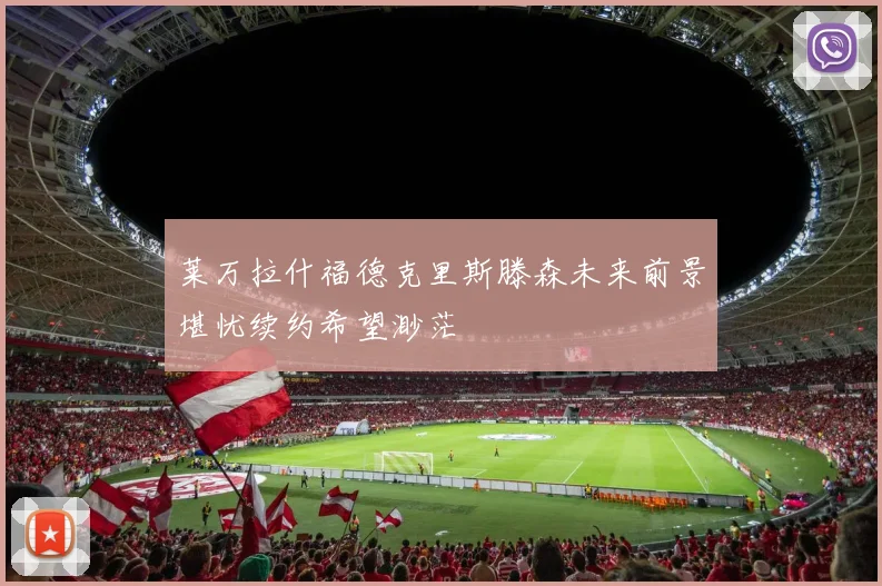 莱万拉什福德克里斯滕森未来前景堪忧续约希望渺茫