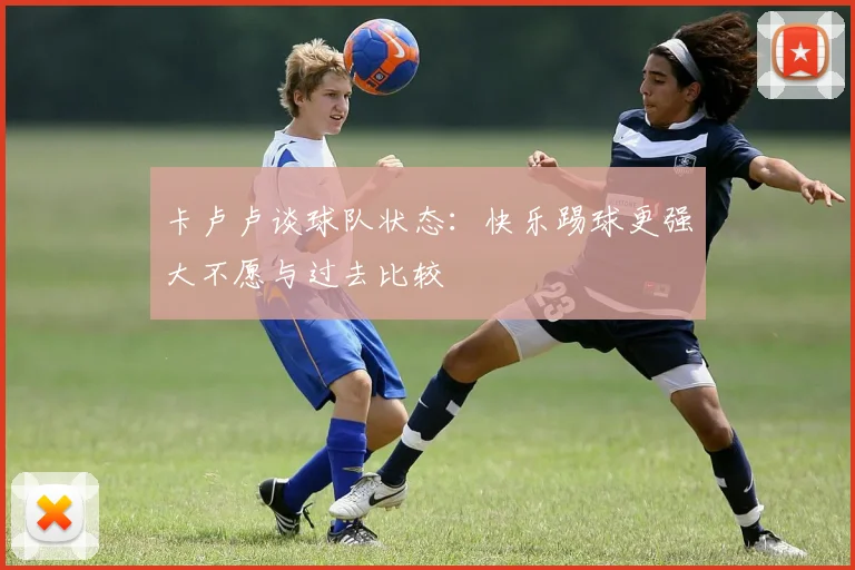 卡卢卢谈球队状态：快乐踢球更强大不愿与过去比较
