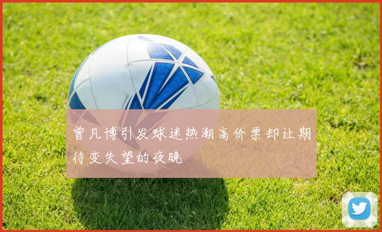曾凡博引发球迷热潮高价票却让期待变失望的夜晚