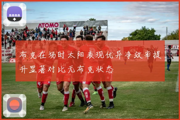 布克在场时太阳表现优异净效率提升显著对比无布克状态