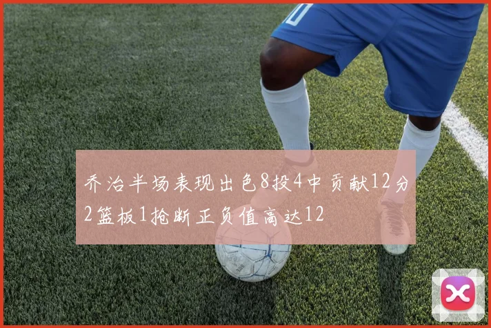 乔治半场表现出色8投4中贡献12分2篮板1抢断正负值高达12