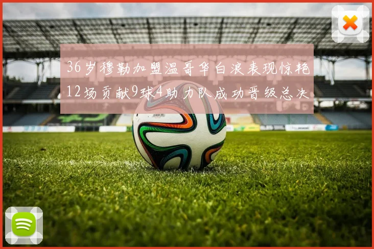 36岁穆勒加盟温哥华白浪表现惊艳12场贡献9球4助力队成功晋级总决赛