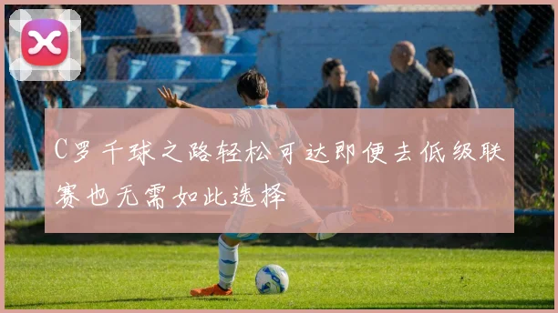 C罗千球之路轻松可达即便去低级联赛也无需如此选择