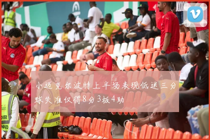 小迈克尔波特上半场表现低迷三分球失准仅得8分3板4助