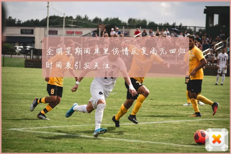 全明星期间库里伤情反复尚无回归时间表引发关注