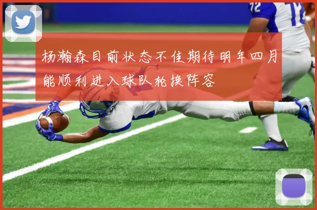 杨瀚森目前状态不佳期待明年四月能顺利进入球队轮换阵容