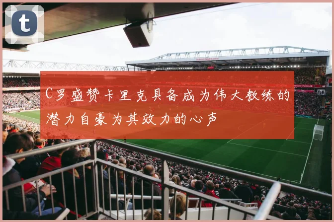 C罗盛赞卡里克具备成为伟大教练的潜力自豪为其效力的心声