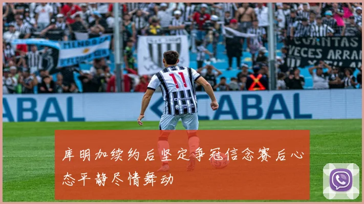 库明加续约后坚定争冠信念赛后心态平静尽情舞动