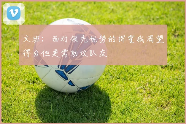 文班：面对领先优势的挥霍我渴望得分但更需助攻队友