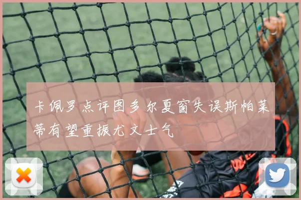 卡佩罗点评图多尔夏窗失误斯帕莱蒂有望重振尤文士气