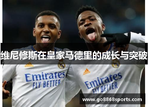 维尼修斯在皇家马德里的成长与突破