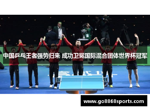 中国乒乓王者强势归来 成功卫冕国际混合团体世界杯冠军