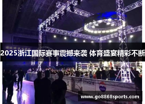 2025浙江国际赛事震撼来袭 体育盛宴精彩不断
