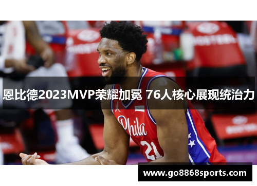 恩比德2023MVP荣耀加冕 76人核心展现统治力