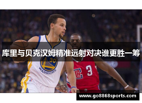 库里与贝克汉姆精准远射对决谁更胜一筹