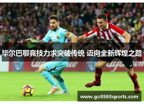 毕尔巴鄂竞技力求突破传统 迈向全新辉煌之路