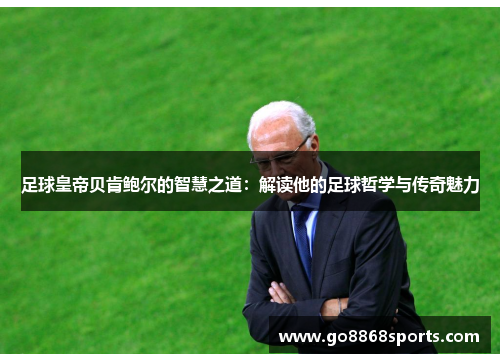 足球皇帝贝肯鲍尔的智慧之道：解读他的足球哲学与传奇魅力