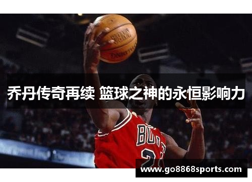 乔丹传奇再续 篮球之神的永恒影响力