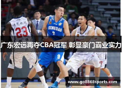 广东宏远再夺CBA冠军 彰显豪门霸业实力