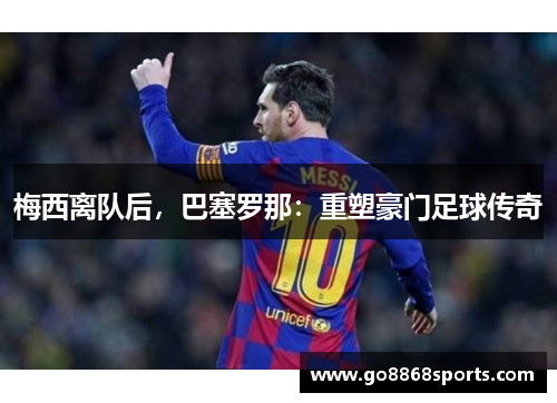 梅西离队后，巴塞罗那：重塑豪门足球传奇