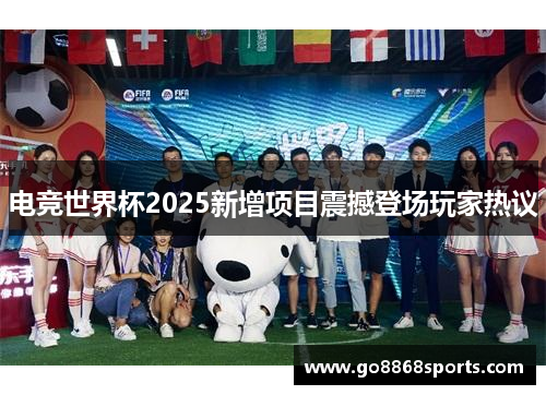 电竞世界杯2025新增项目震撼登场玩家热议