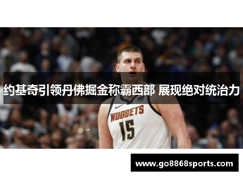 约基奇引领丹佛掘金称霸西部 展现绝对统治力