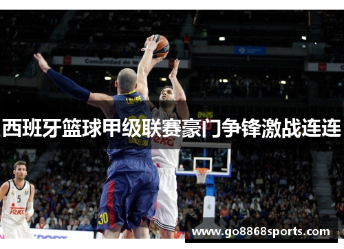 西班牙篮球甲级联赛豪门争锋激战连连
