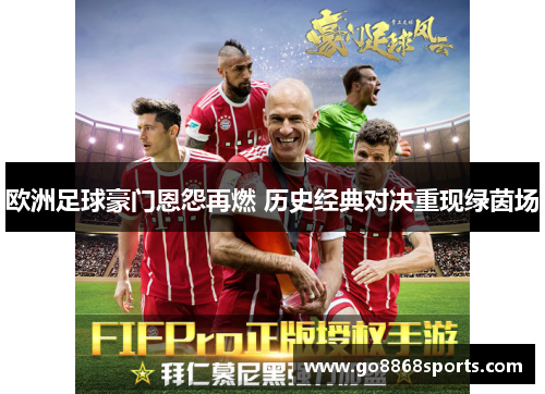 欧洲足球豪门恩怨再燃 历史经典对决重现绿茵场