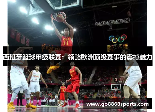 西班牙篮球甲级联赛：领略欧洲顶级赛事的震撼魅力