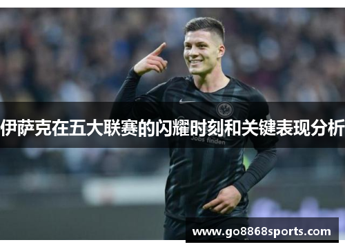 伊萨克在五大联赛的闪耀时刻和关键表现分析