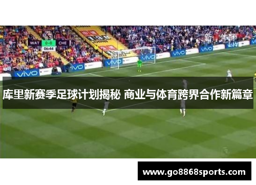 库里新赛季足球计划揭秘 商业与体育跨界合作新篇章