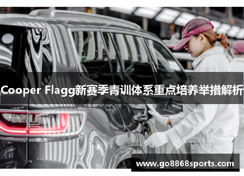 Cooper Flagg新赛季青训体系重点培养举措解析