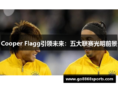 Cooper Flagg引领未来：五大联赛光明前景