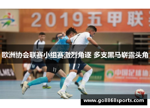 欧洲协会联赛小组赛激烈角逐 多支黑马崭露头角