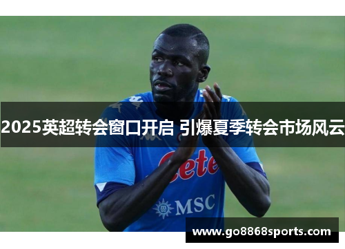 2025英超转会窗口开启 引爆夏季转会市场风云