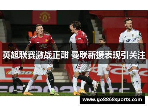 英超联赛激战正酣 曼联新援表现引关注