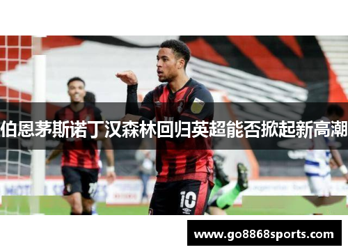 伯恩茅斯诺丁汉森林回归英超能否掀起新高潮