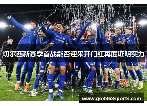 切尔西新赛季首战能否迎来开门红再度证明实力