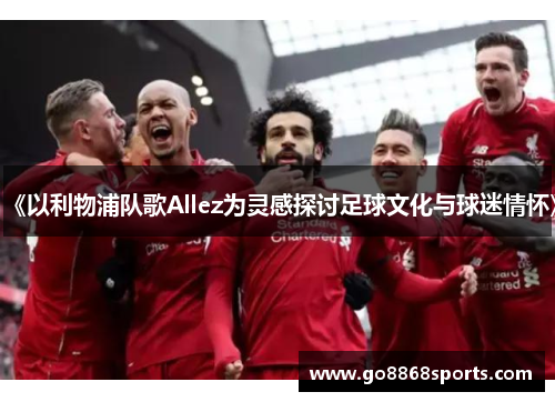 《以利物浦队歌Allez为灵感探讨足球文化与球迷情怀》