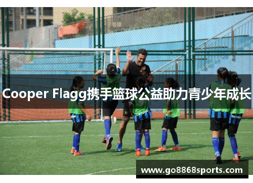 Cooper Flagg携手篮球公益助力青少年成长