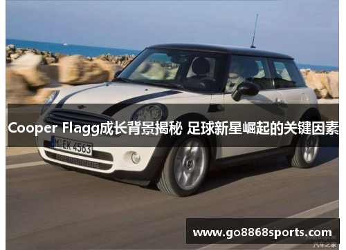 Cooper Flagg成长背景揭秘 足球新星崛起的关键因素