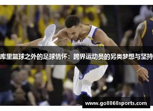 库里篮球之外的足球情怀：跨界运动员的另类梦想与坚持