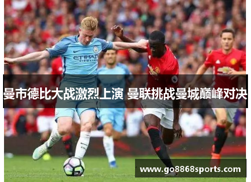 曼市德比大战激烈上演 曼联挑战曼城巅峰对决