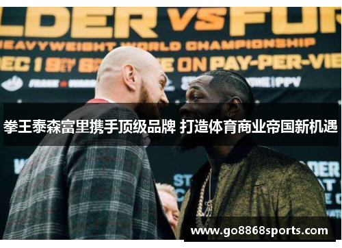 拳王泰森富里携手顶级品牌 打造体育商业帝国新机遇